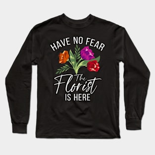 Have No Fear The Florist Is Here Floral Botanist Flower Long Sleeve T-Shirt